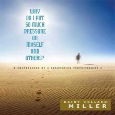 Why Do I Put So Much Pressure on Myself and Others? Kathy Collard