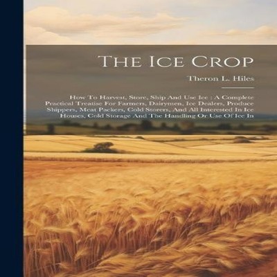 The Ice Crop How To Harvest Store Ship And Use Ice A Complete Pra