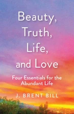 Beauty, Truth, Life, and Love: Four Essentials for the Abundant Life - GOOD