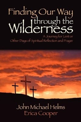 FINDING OUR WAY THROUGH THE WILDERNESS: A JOURNEY FOR LENT By John Michael Helms