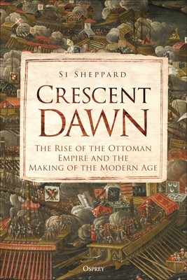 Crescent Dawn: The Rise of the Ottoman Empire and the Making of the Modern A...