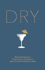 Dry : Non-Alcoholic Cocktails, Cordials and Clever Concoctions Cl