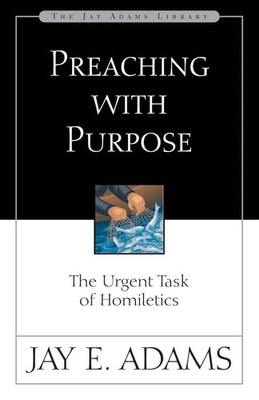 A Preaching with Purpose The Urgent Task of Homiletics Jay Edward Adams Buch