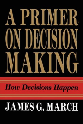 Primer on Decision Making How Decisions Happen James G. March Taschenbuch 2009