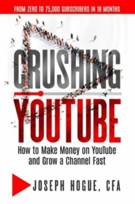 Crushing YouTube: How to Start a YouTube Channel, Launch Your YouTube Business