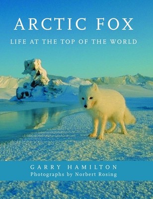 Arctic Fox: Life at the Top of the World - hardcover Hamilton, Garry|Rosing,...