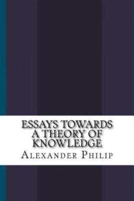Essays Towards A Theory Of Knowledge