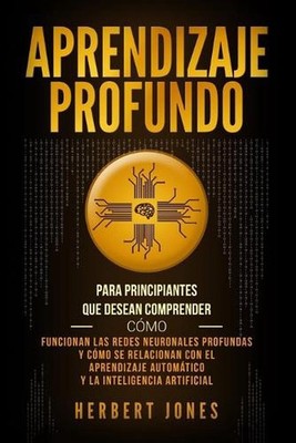 Aprendizaje profundo: Para principiantes que desean comprender c?mo funcionan la