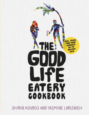 The Good Life Eatery Cookbook: Real, fresh food from Londons go-to healthy cafe,