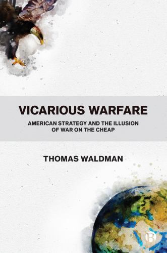 Vicarious Warfare : American Strategy and the Illusion of War on the Cheap by...