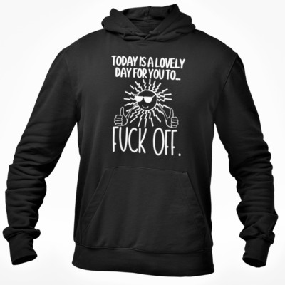 Rude Offensive Swearing Top Today Is A Lovely Day For You To Fuck-Off Hoodie 