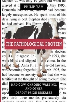 The Pathological Protein: Mad Cow, Chronic Wasting, and Other Deadly Prion Disea
