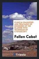 Follen Cabot | Clinical Diagnosis And Treatment Of Disorders Of The Bladder...