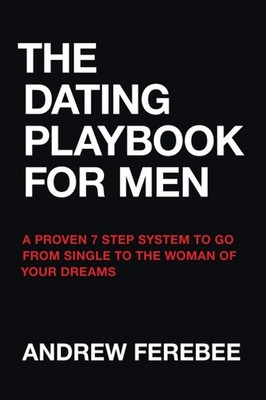 The Dating Playbook For Men: A Proven 7 Step System To Go From Single To The...