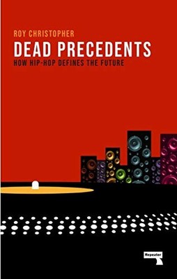 DEAD PRECEDENTS: HOW HIP-HOP DEFINES THE FUTURE By Roy Christopher **BRAND NEW**