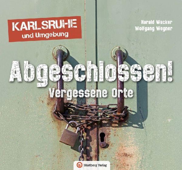Abgeschlossen! Vergessene Orte in Karlsruhe und Umgebung (Lost Places) Wolfgang