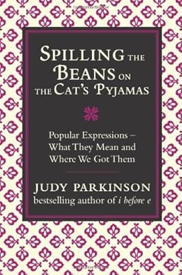 Spilling the Beans on the Cats Pyjamas: Popular Expressions - What They Mean and