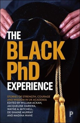 Black Phd Experience : Stories of Strength, Courage and Wisdom in Uk Academia...