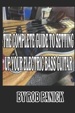 The Complete Guide to Setting Up Your Electric Bass Guitar by Rob Panick Paperba