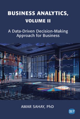 Business Analytics, Volume II: A Data Driven Decision Making Approach for