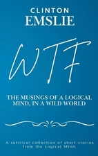 WTF - The Musings of a Logical Mind in a Wild World by Clinton W. Emslie Hardcov