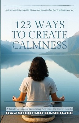 123 Ways to Create Calmness: A Guide to Sensory Grounding Activities for Inner C