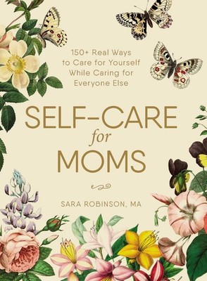 Self-Care for Moms: 150+ Real Ways to Care for Yourself While Caring for Eve...