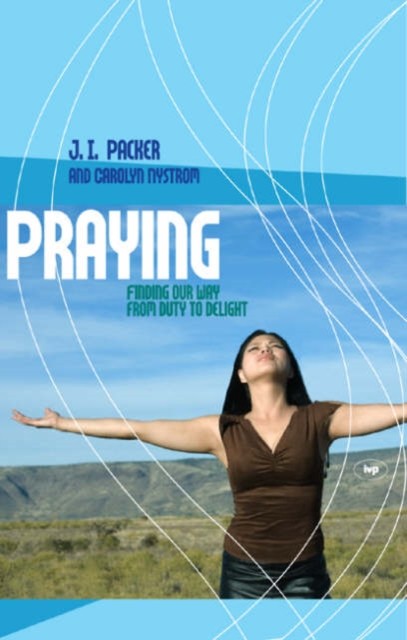 Praying: Finding Our Way From Duty To by J I Packer Carolyn Nystrom PAPERBACK