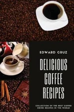 Delicious Coffee Recipes: Collection Of The Best Coffee Drink Recipes In Th...