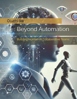 Beyond Automation: Building Human-AI Collaborative Teams by Oluchi Ike Paperback