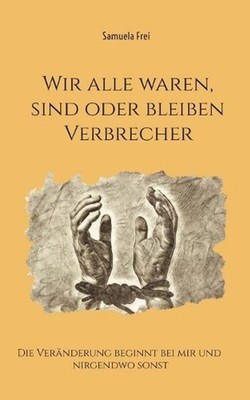 Wir alle waren, sind oder bleiben Verbrecher: Die Ver?nderung beginnt bei mir un
