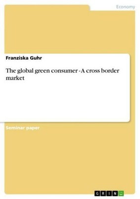 The global green consumer - A cross border market Franziska Guhr