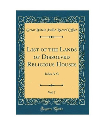 List of the Lands of Dissolved Religious Houses, Vol. 5: Index A-G 