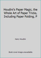 Houdini's Paper Magic, the Whole Art of Paper Tricks, Including Paper Folding, P