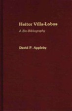 Heitor Villa-Lobos : A Bio-Bibliography Couverture Rigide David P. Appleby