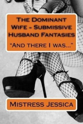 Mistress Jessica The Dominant Wife - Submissive Husband Fantasies (Taschenbuch)