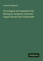Die Antigone Des Sophokles: Ein Beitrag Zur Antigone-Litteratur: August...