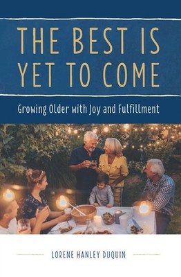 The Best Is Yet to Come: Growing Older with Joy and Fulfillment by Duquin