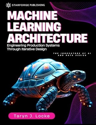 Machine Learning Architecture: Engineering Production Systems Through Iterat...