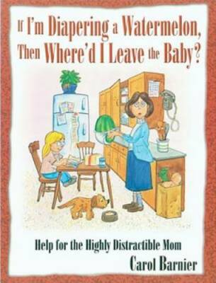 If Im Diapering a Watermelon, Then Whered I Leave the Baby: Help for t - GOOD