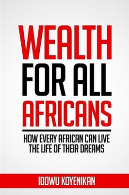 Wealth for all Africans: How Every African Can Live the Life of Their Dreams by 