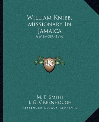 WILLIAM KNIBB, MISSIONARY IN JAMAICA: A MEMOIR (1896) By M. E. Smith & J. G.