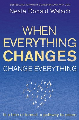 When Everything Changes, Change Everything: In a time of turmoil, a pathway ...
