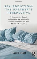 SEX ADDICTION: THE PARTNER'S PERSPECTIVE By Paula Hall **BRAND NEW**