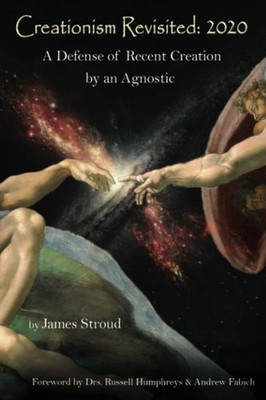 Creationism Revisited: 2020: A Defense of Recent Creation by an Agnostic by Stro