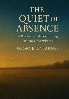 The Quiet of Absence: A Prophet's Code for Turning Wounds into Witness by George
