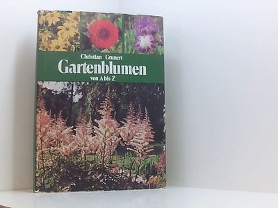 Gartenblumen von A bis Z. Ein Handbuch für Freunde der Stauden, Blumenzwiebeln,