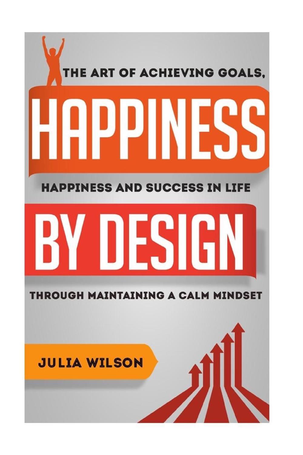 Happiness By Design: The Art Of Achieving Goals, Happiness And Success In Life T