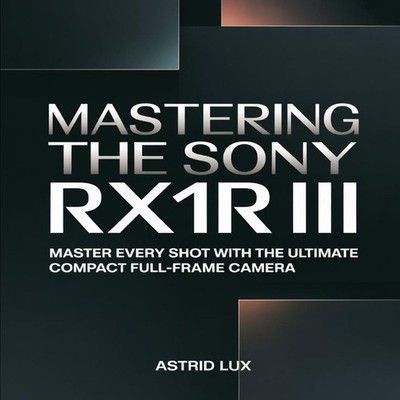 Mastering the Sony RX1R III Master Every shot with the Ultimate C