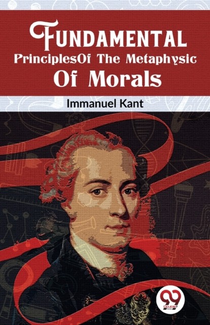 Fundamental Principles of the Metaphysic of Morals by Immanuel Kant